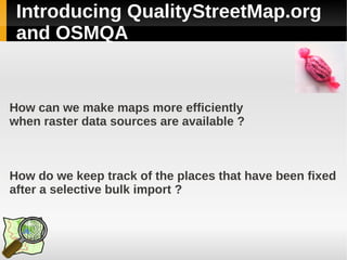 Introducing QualityStreetMap.org
 and OSMQA


How can we make maps more efficiently
when raster data sources are available ?



How do we keep track of the places that have been fixed
after a selective bulk import ?
 
