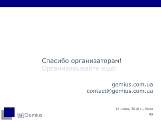 gemius.com.ua [email_address] com.ua 1 4  июня, 2010 г., Киев Спасибо организаторам! Организовывайте еще! 