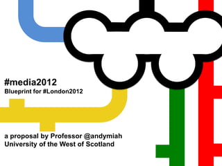 #media2012Blueprint for #London2012 a proposal by Professor @andymiah University of the West of Scotland  