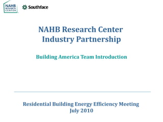 NAHB Research Center
       Industry Partnership

     Building America Team Introduction




Residential Building Energy Efficiency Meeting
                   July 2010
 