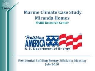 Marine Climate Case Study
       Miranda Homes
           NAHB Research Center




Residential Building Energy Efficiency Meeting
                   July 2010
 