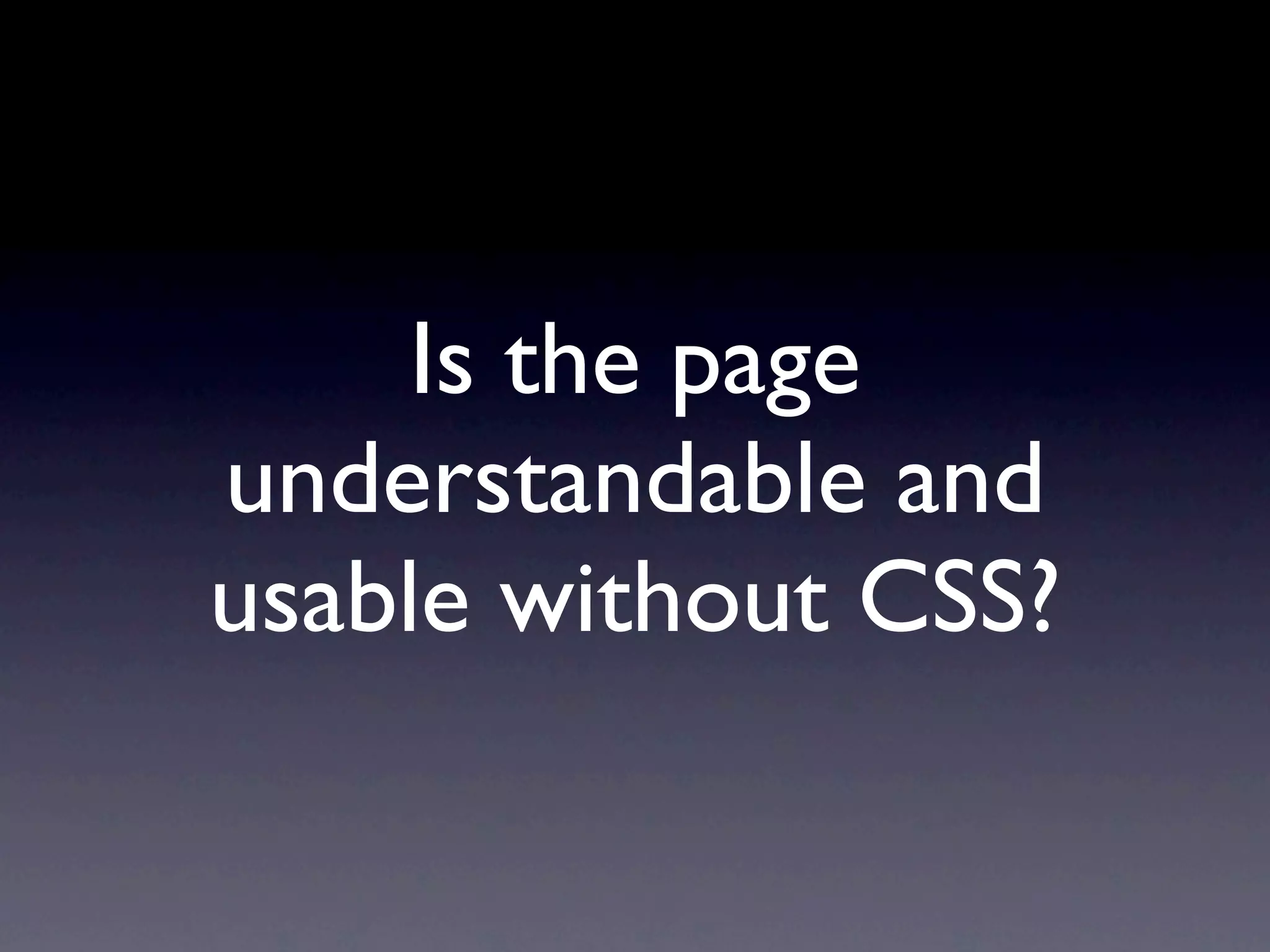 Is the page
understandable and
usable without CSS?
 