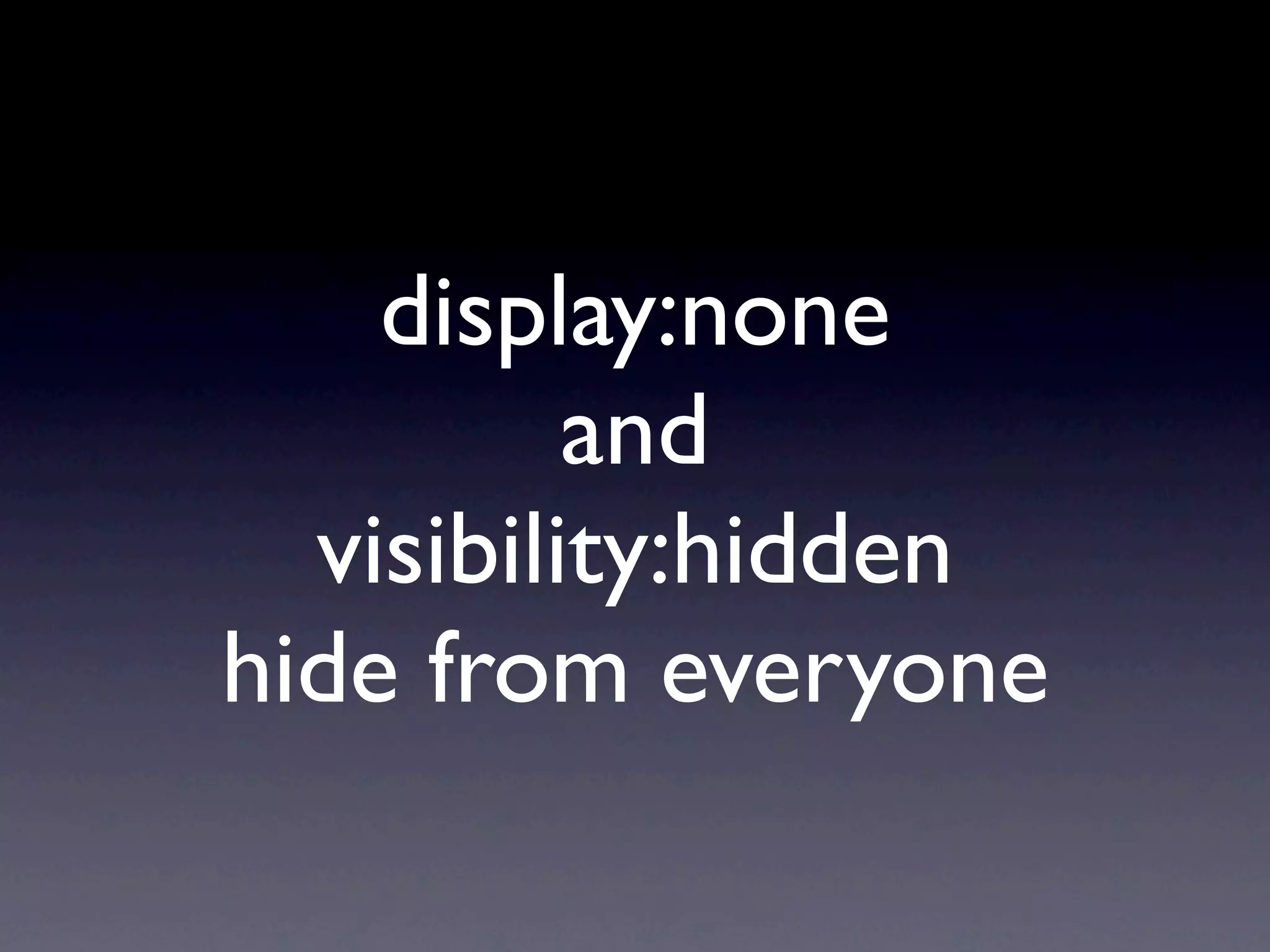 display:none
          and
  visibility:hidden
hide from everyone
 
