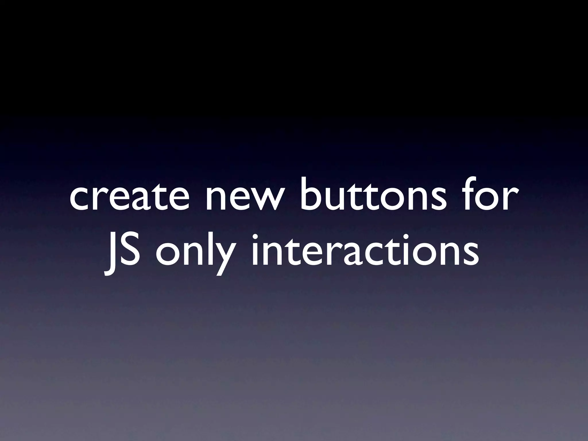 create new buttons for
  JS only interactions
 