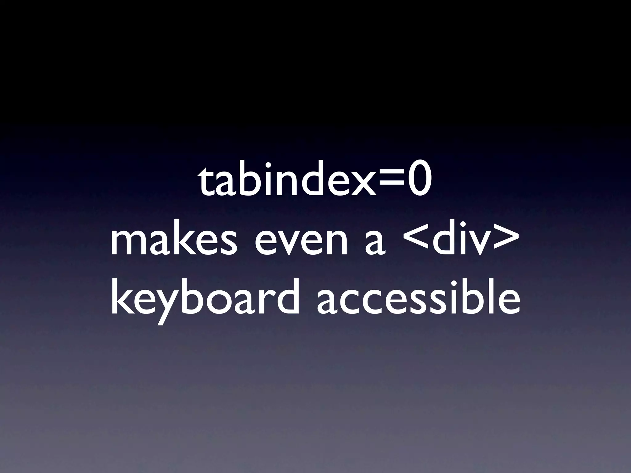 tabindex=0
makes even a <div>
keyboard accessible
 