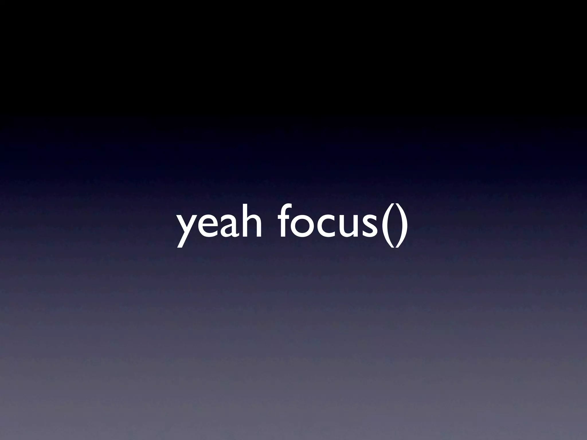 yeah focus()
 