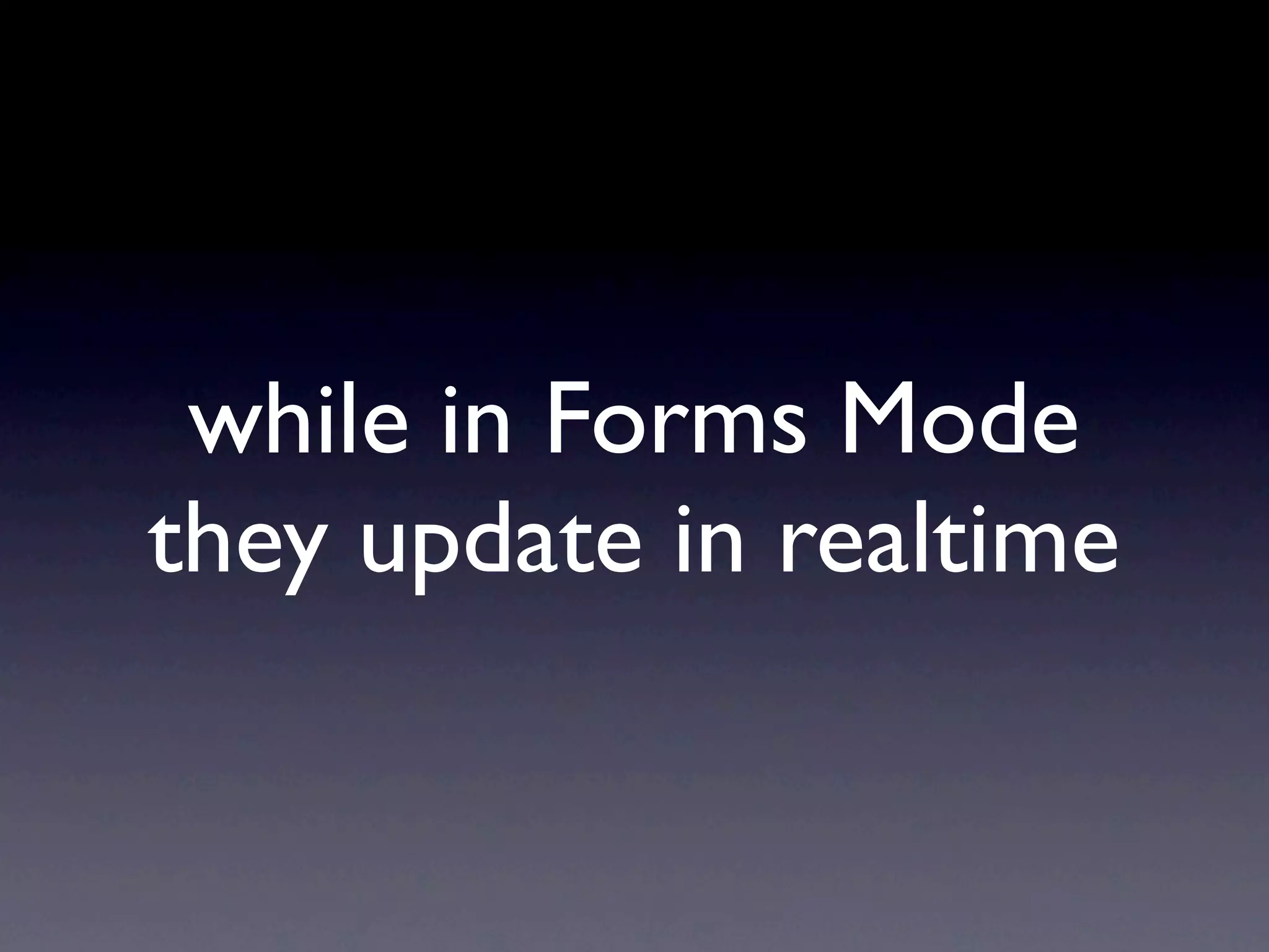 while in Forms Mode
they update in realtime
 