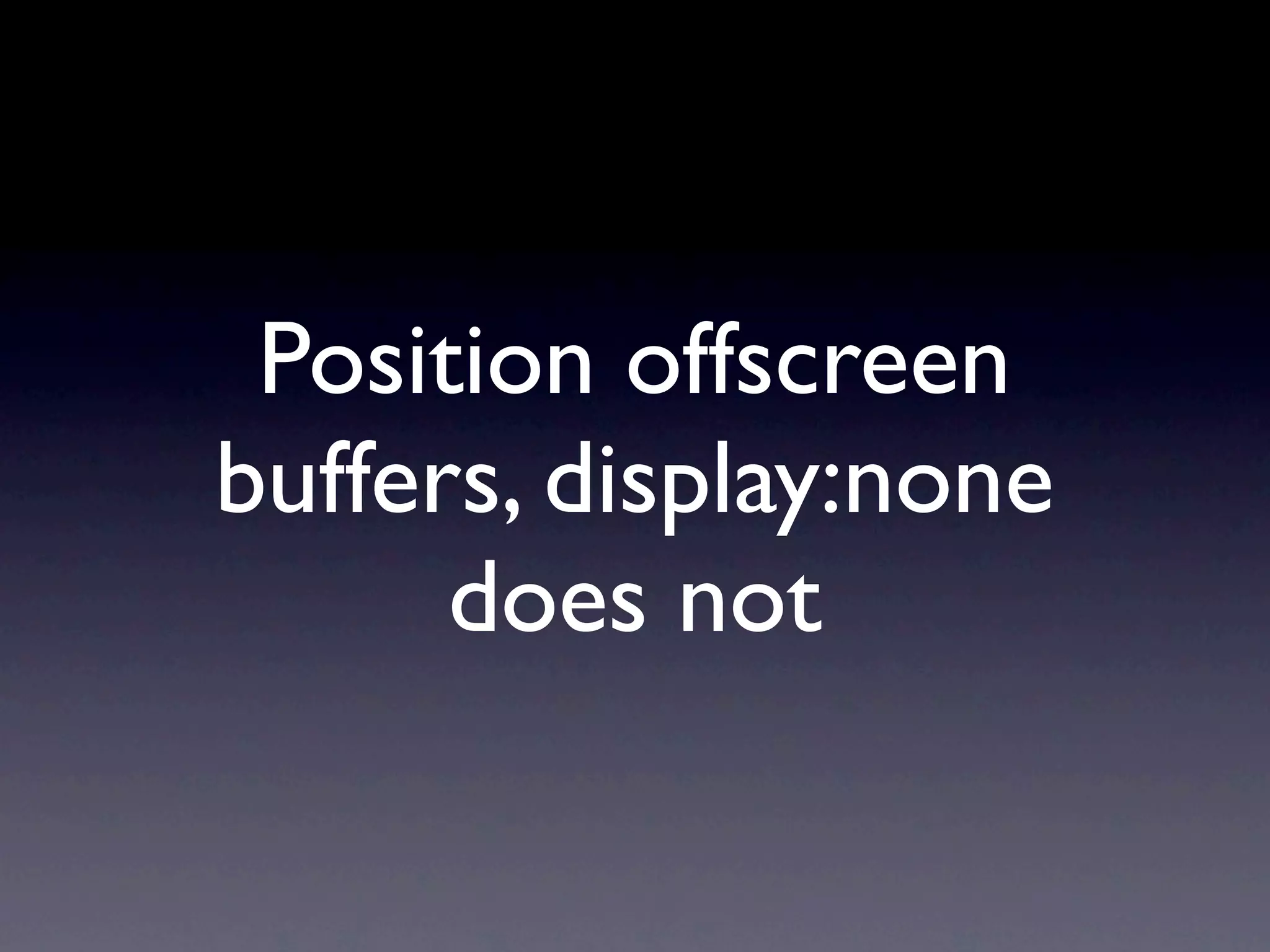 Position offscreen
buffers, display:none
      does not
 