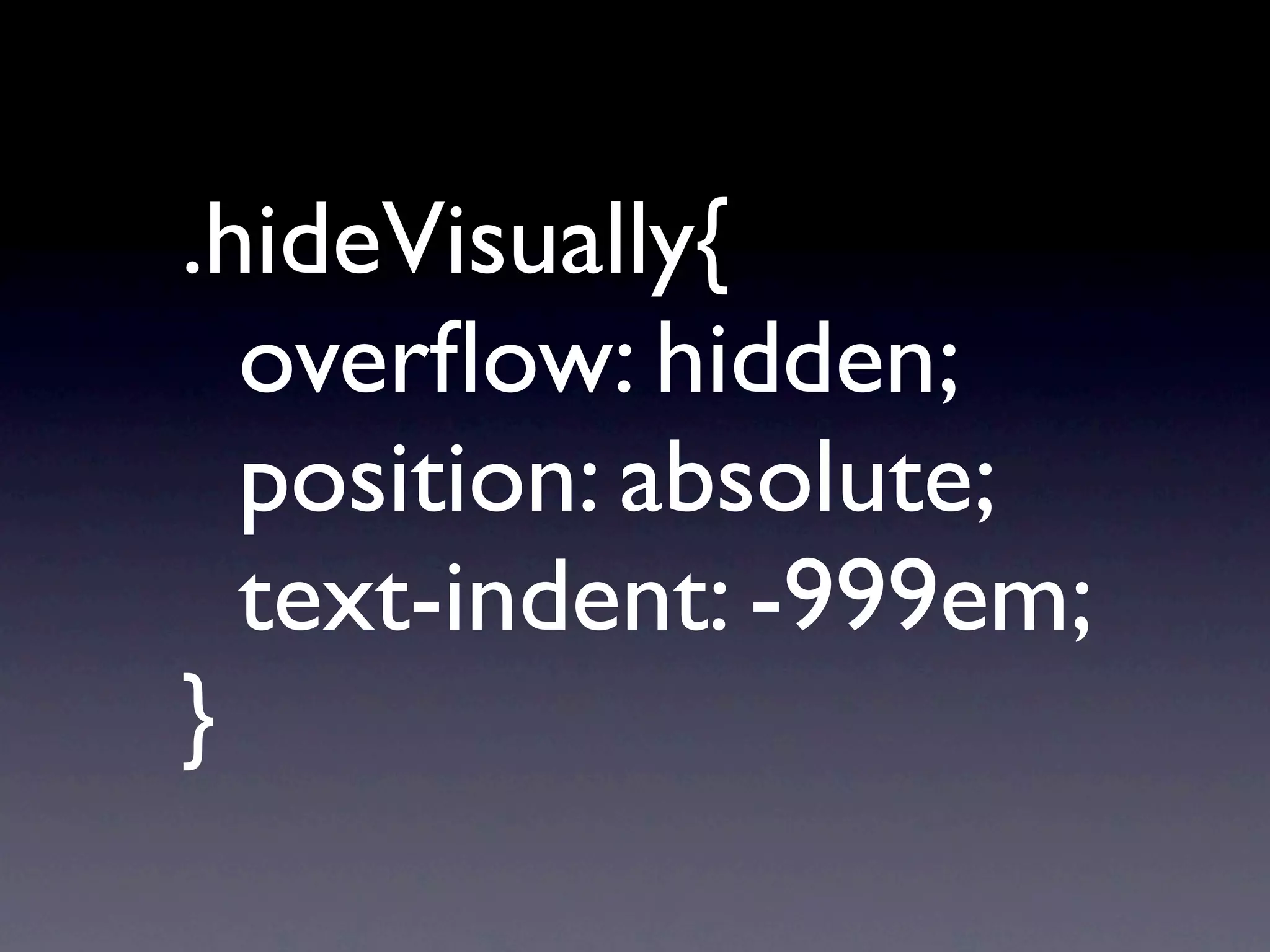 .hideVisually{ 
 
 

 overﬂow: hidden;

 position: absolute;

 text-indent: -999em;
}
 