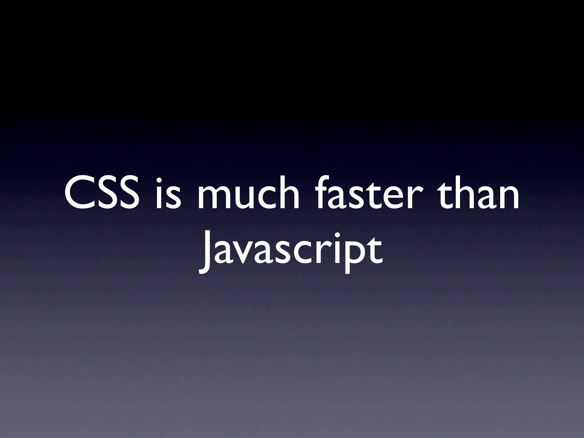 CSS is much faster than
       Javascript
 