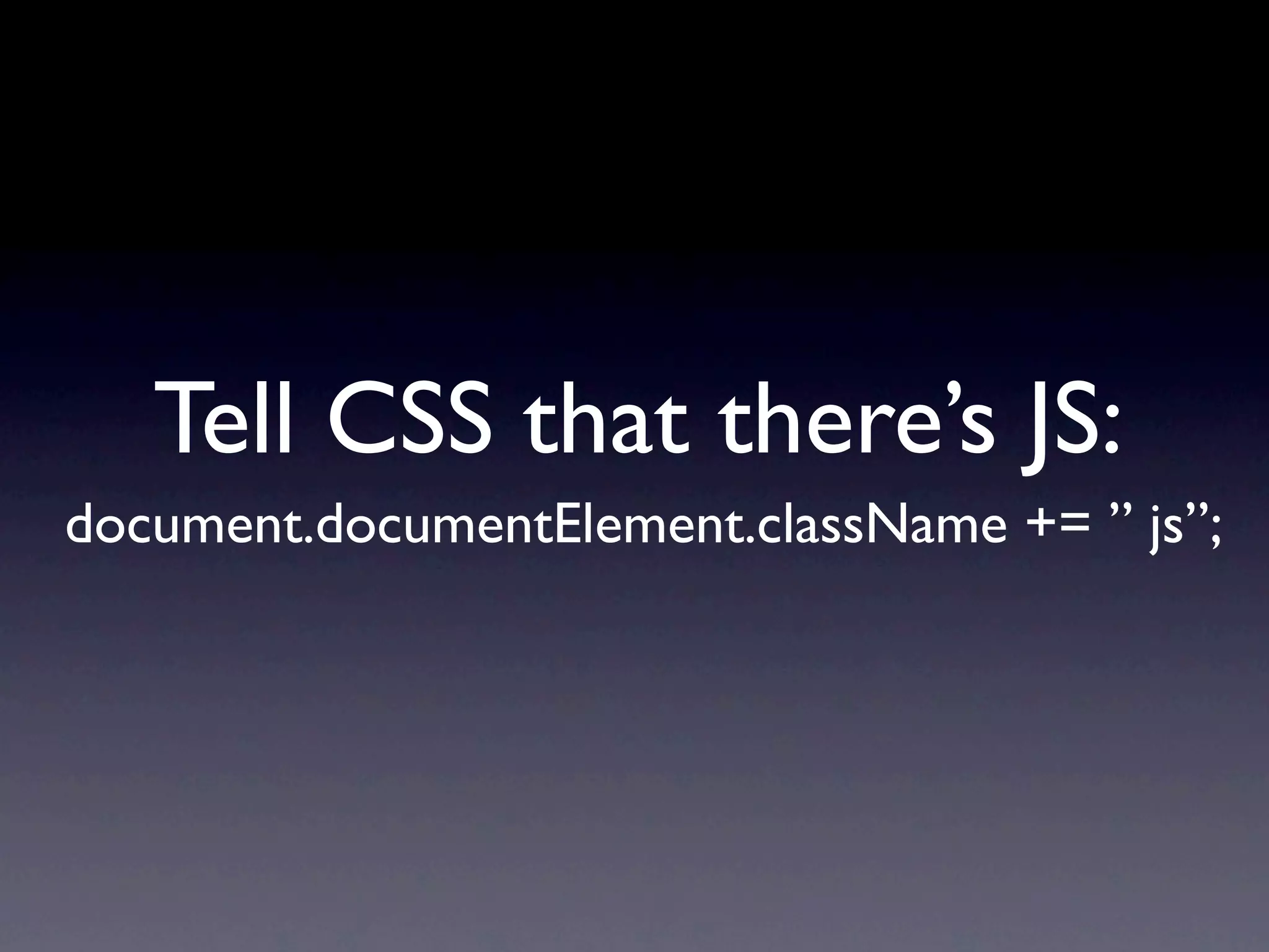 Tell CSS that there’s JS:
document.documentElement.className += ” js”;
 