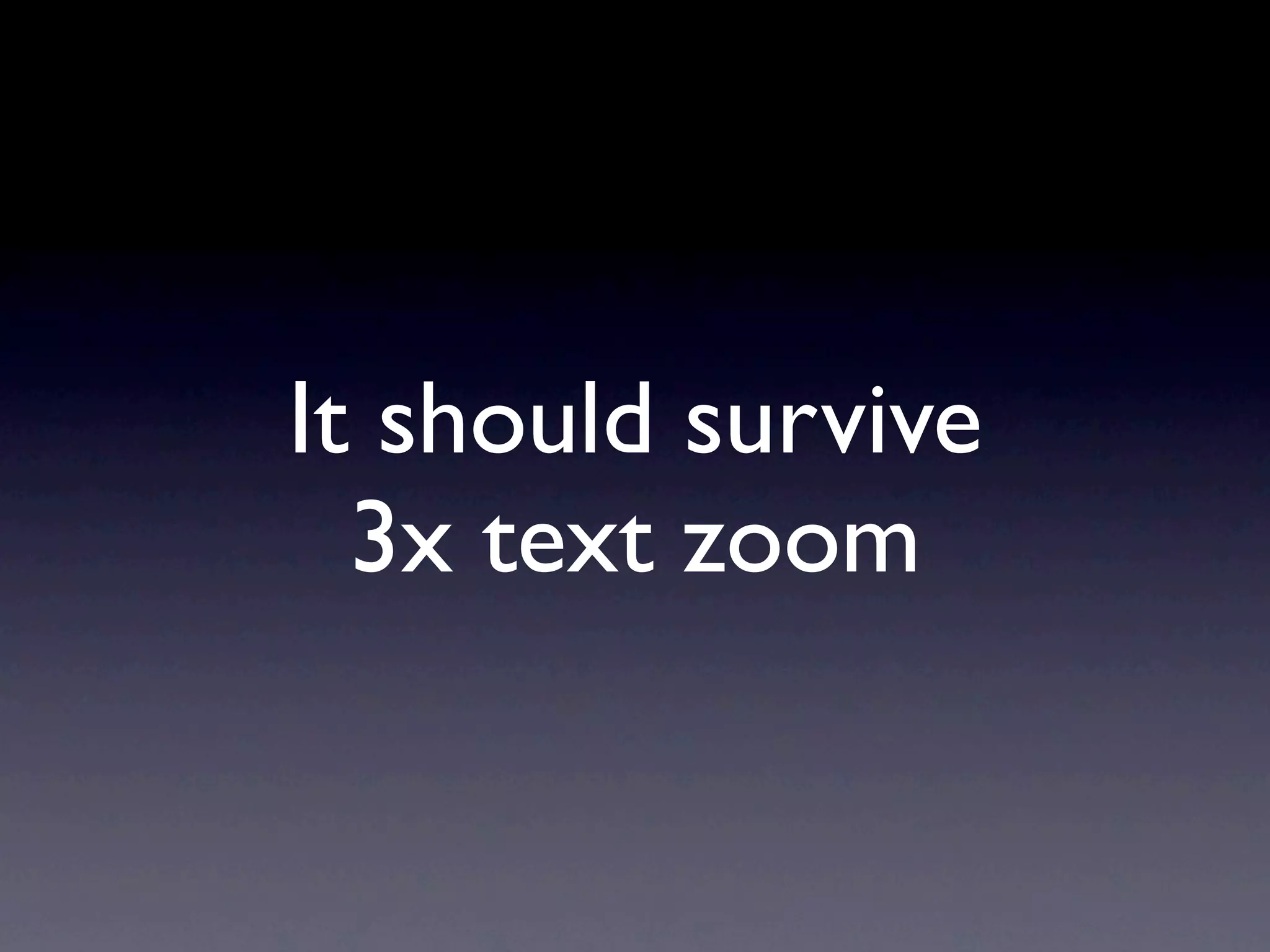 It should survive
  3x text zoom
 