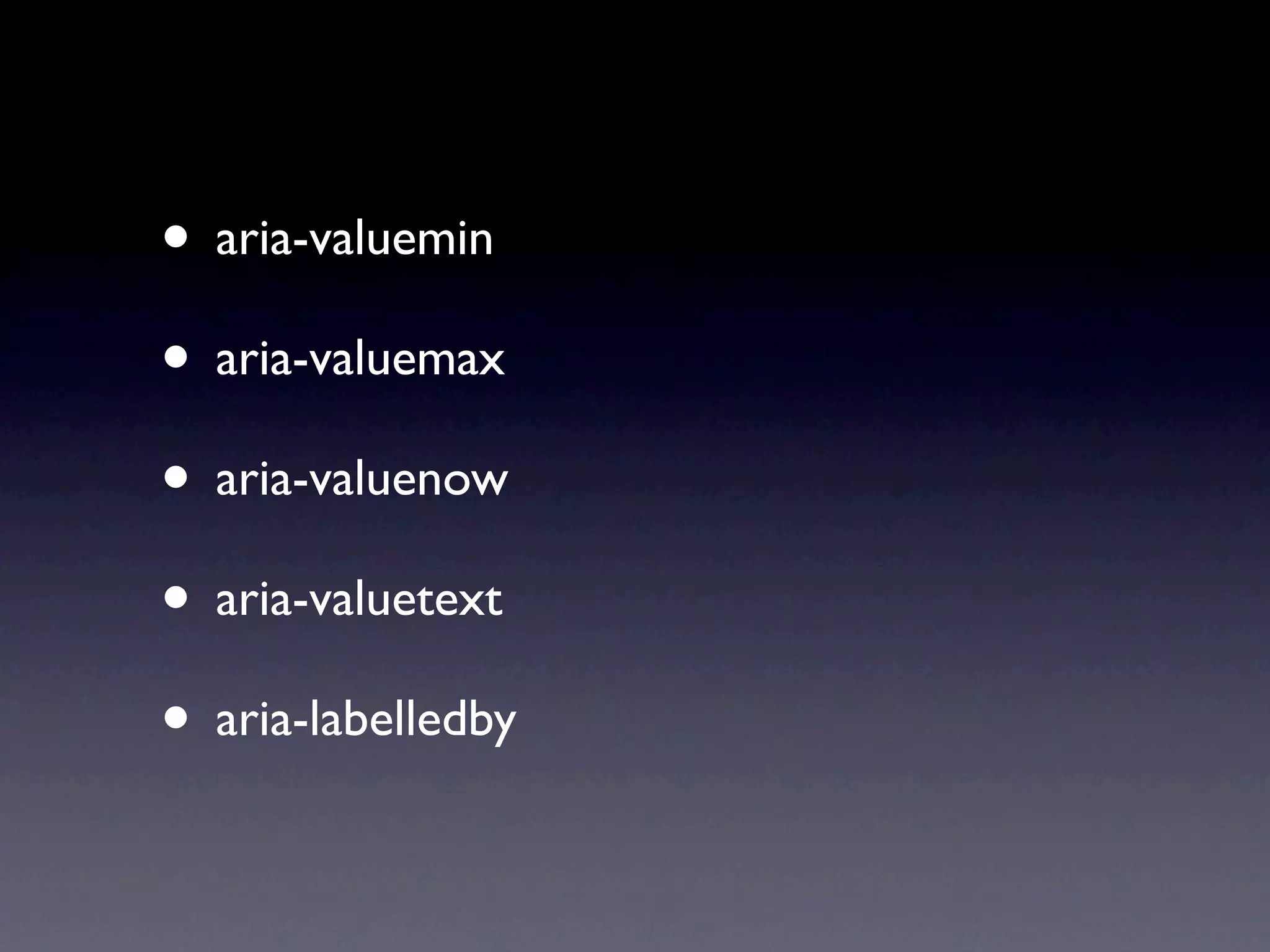 • aria-valuemin
• aria-valuemax
• aria-valuenow
• aria-valuetext
• aria-labelledby
 
