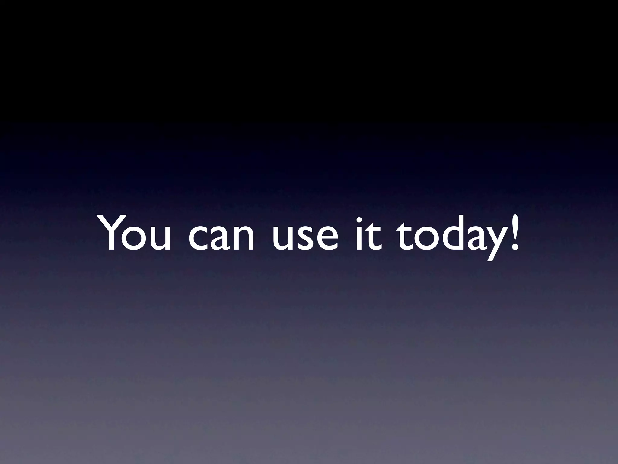 You can use it today!
 