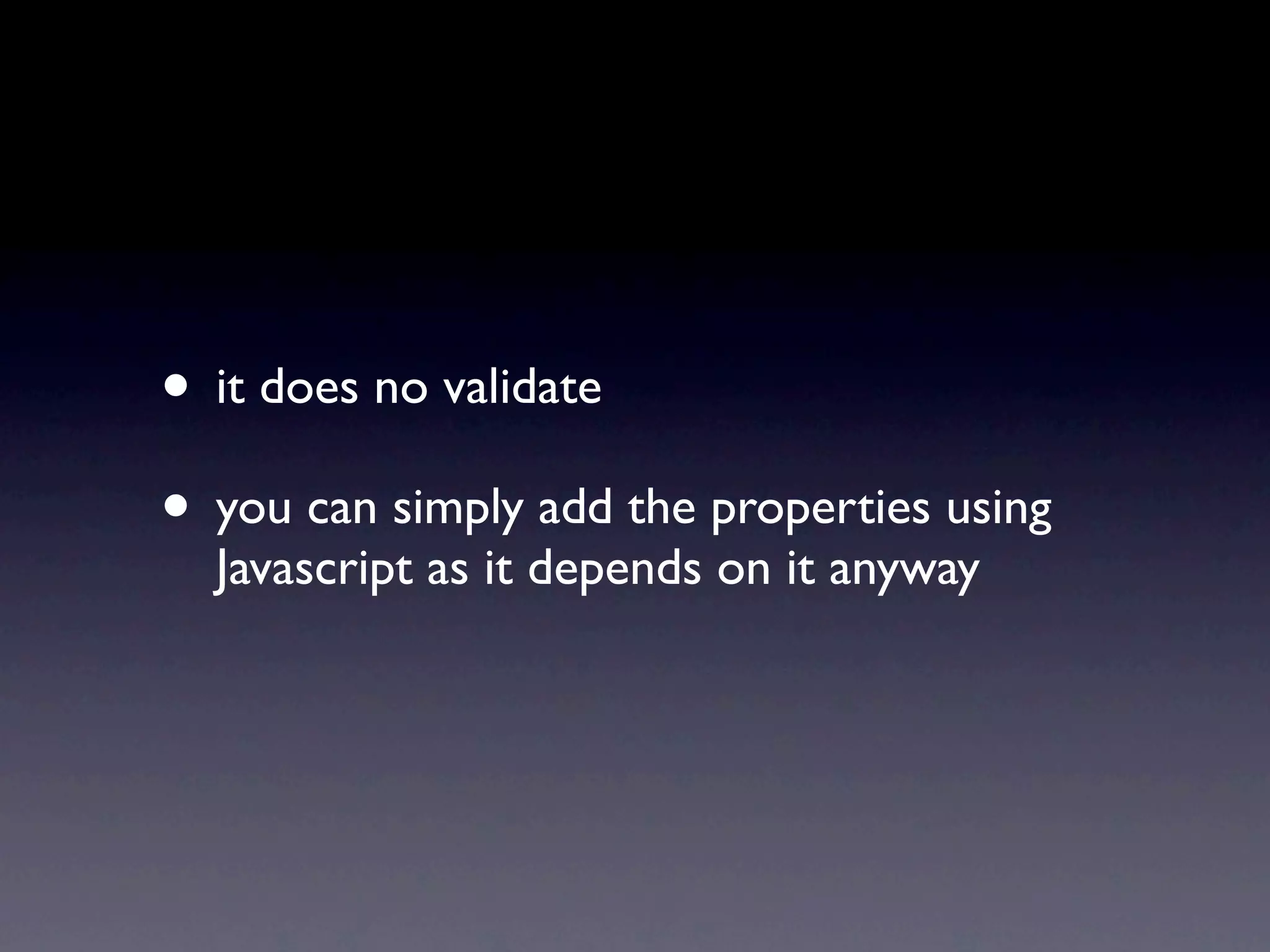 • it does no validate
• you can simply add the properties using
  Javascript as it depends on it anyway
 