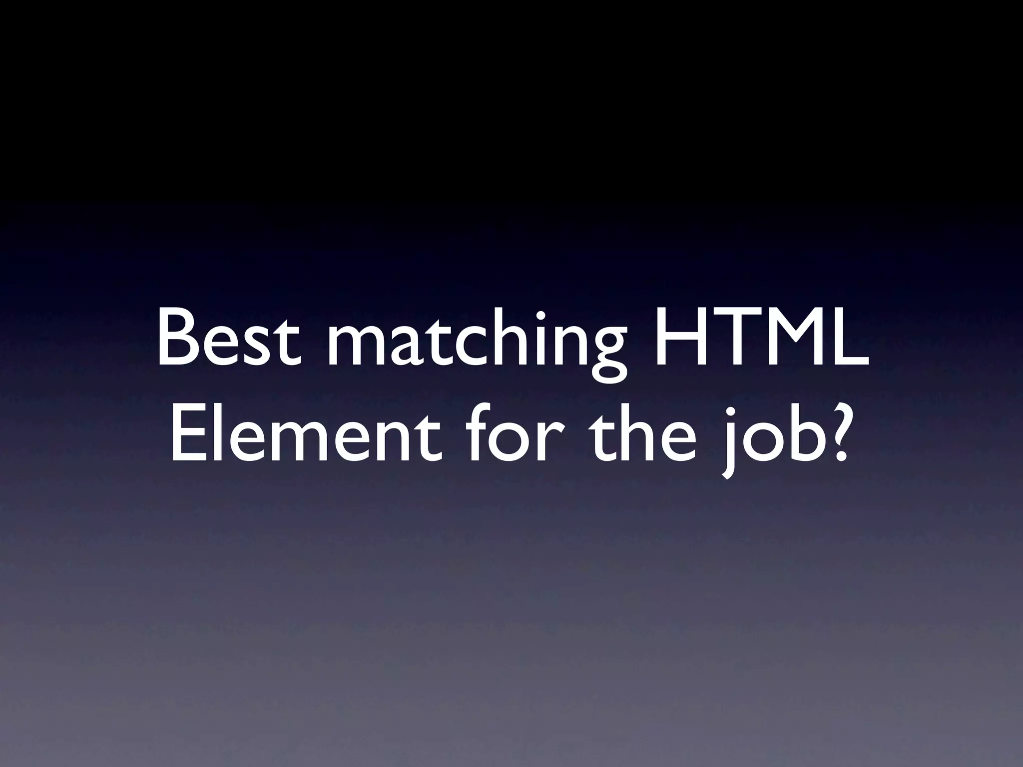 Best matching HTML
Element for the job?
 