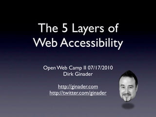The 5 Layers of
Web Accessibility
 Open Web Camp II 07/17/2010
       Dirk Ginader

       http://ginader.com
   http://twitter.com/ginader
 