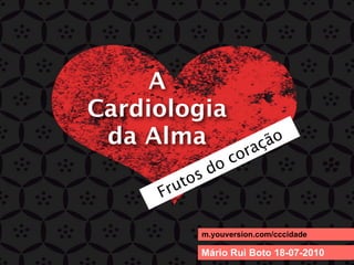 A
Cardiologia
 da Alma                   ão
                    co raç
           s do
     Fr uto

              m.youversion.com/cccidade

              Mário Rui Boto 18-07-2010
 