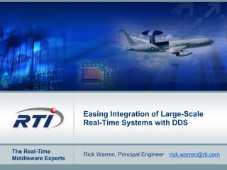 The Real-Time
Middleware Experts
Easing Integration of Large-Scale
Real-Time Systems with DDS
Rick Warren, Principal Engineer rick.warren@rti.com
 