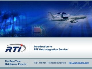 The Real-Time
Middleware Experts
Introduction to
RTI Web Integration Service
Rick Warren, Principal Engineer rick.warren@rti.com
 