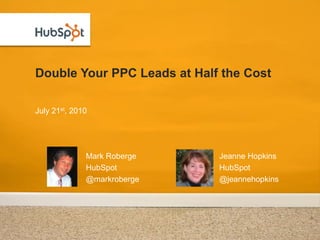 Double Your PPC Leads at Half the Cost

July 21st, 2010




              Mark Roberge   Jeanne Hopkins
              HubSpot        HubSpot
              @markroberge   @jeannehopkins
 