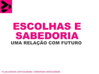 ESCOLHAS E   SABEDORIA   UMA RELAÇÃO COM FUTURO  m.youversion.com/cccidade | slideshare.net/cccidade 
