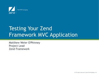 © All rights reserved. Zend Technologies, Inc.
Testing Your Zend
Framework MVC Application
Matthew Weier O'Phinney
Project Lead
Zend Framework
 