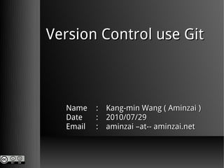 Version Control use Git



  Name    : Kang-min Wang ( Aminzai )
  Date    : 2010/07/29
  Email   : aminzai –at-- aminzai.net
 