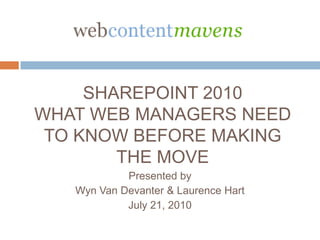 SharePoint 2010What Web Managers Need to Know Before Making the Move Presented by Wyn Van Devanter & Laurence Hart July 21, 2010 