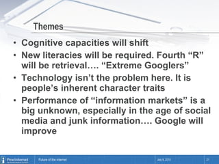 Themes <ul><li>Cognitive capacities will shift </li></ul><ul><li>New literacies will be required. Fourth “R” will be retri...