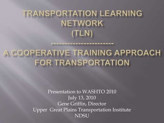 Presentation to WASHTO 2010
July 13, 2010
Gene Griffin, Director
Upper Great Plains Transportation Institute
NDSU
 