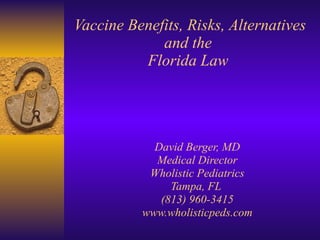 Vaccine Benefits, Risks, Alternatives  and the  Florida Law David Berger, MD Medical Director Wholistic Pediatrics Tampa, FL  (813) 960-3415 www.wholisticpeds.com 