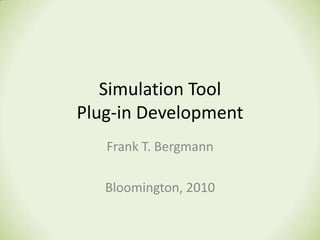 Simulation Tool Plug-in Development Frank T. Bergmann Bloomington, 2010 