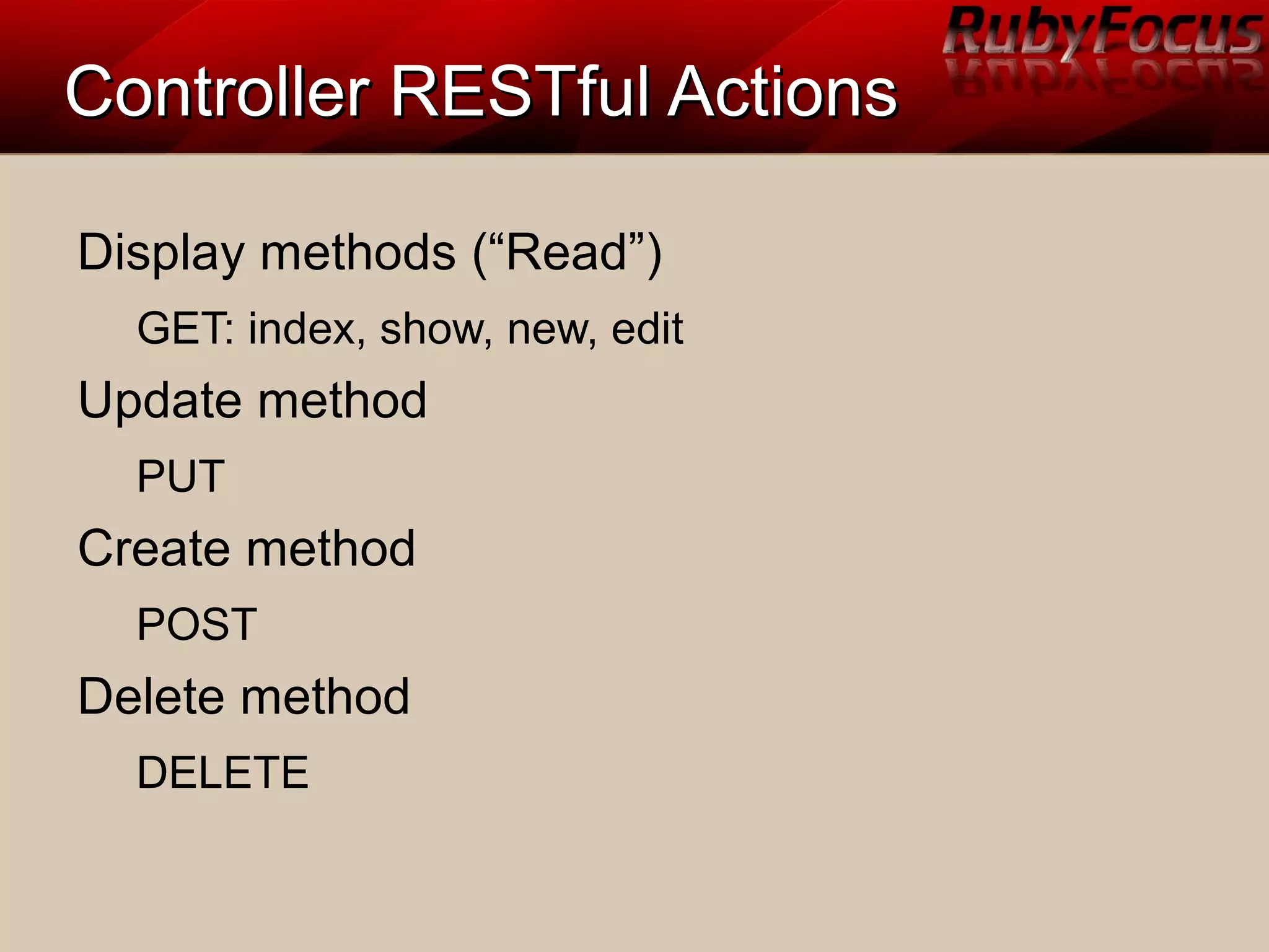 Controller RESTful ActionsController RESTful Actions
Display methods (“Read”)
GET: index, show, new, edit
Update method
PUT
Create method
POST
Delete method
DELETE
 