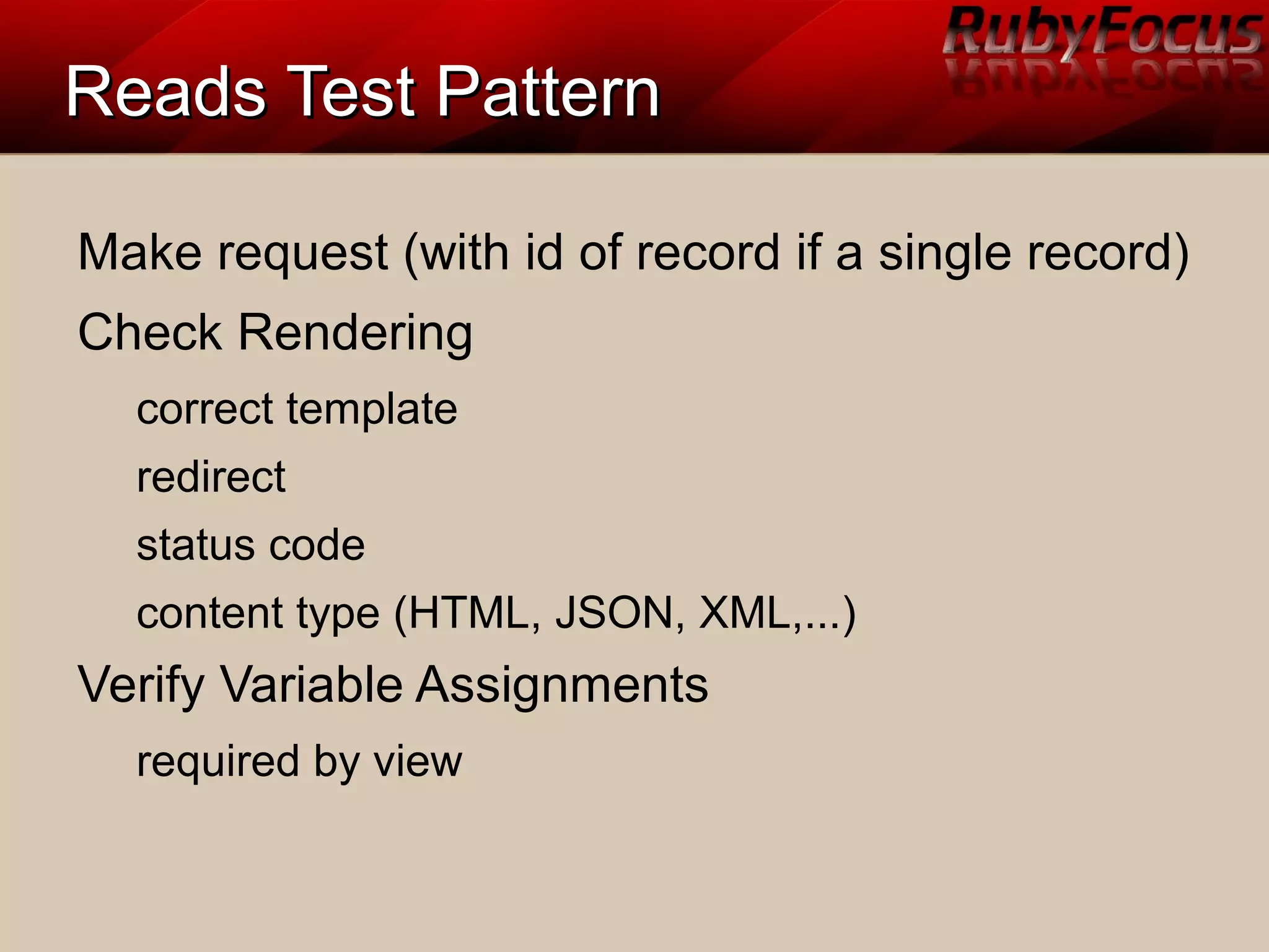 Reads Test PatternReads Test Pattern
Make request (with id of record if a single record)
Check Rendering
correct template
redirect
status code
content type (HTML, JSON, XML,...)
Verify Variable Assignments
required by view
 