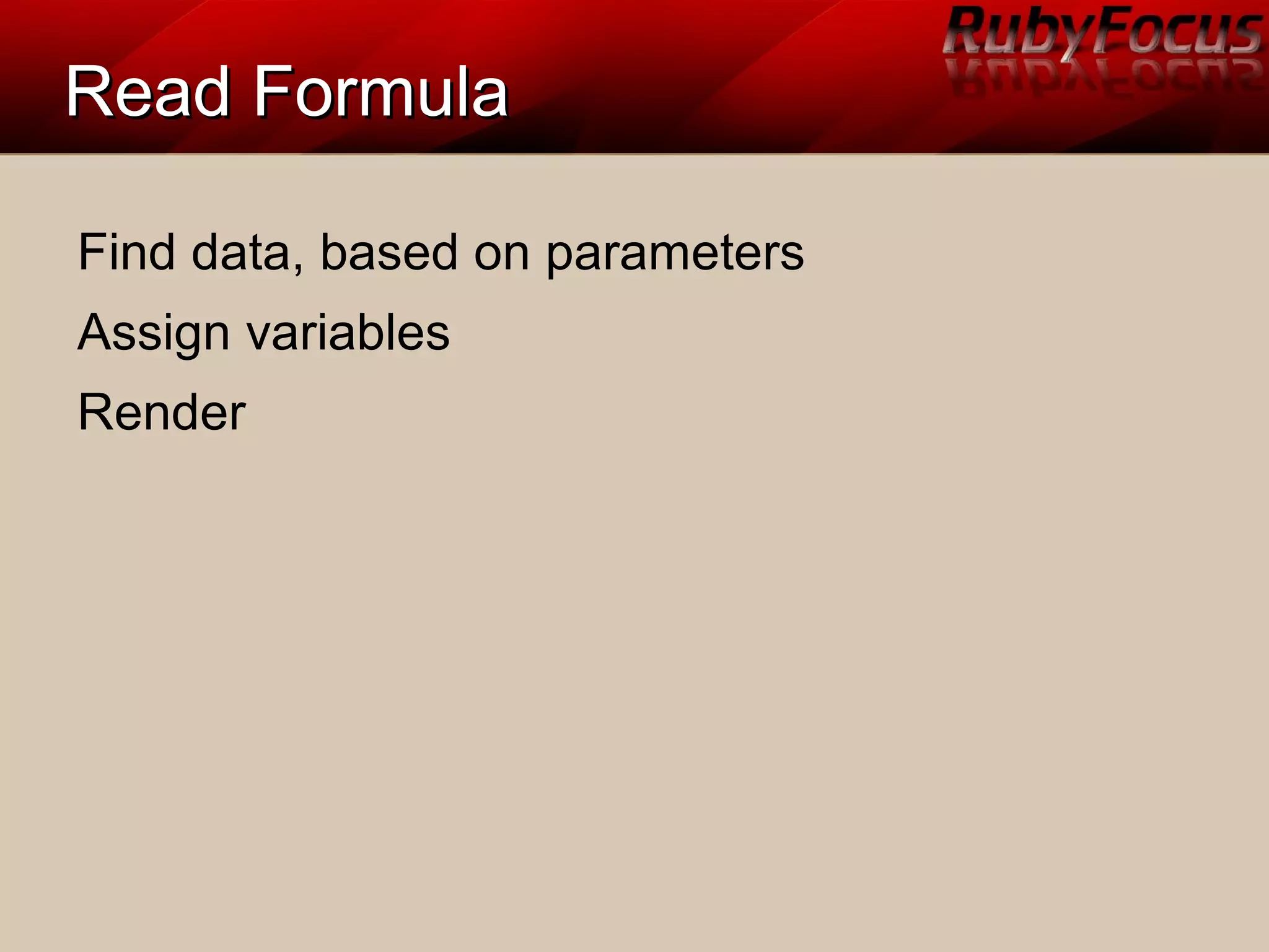 Read FormulaRead Formula
Find data, based on parameters
Assign variables
Render
 