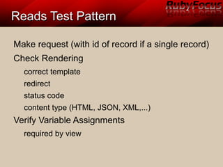Reads Test PatternReads Test Pattern
Make request (with id of record if a single record)
Check Rendering
correct template
redirect
status code
content type (HTML, JSON, XML,...)
Verify Variable Assignments
required by view
 