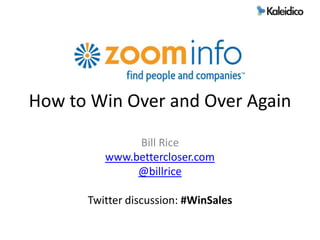 How to Win Over and Over Again Bill Rice www.bettercloser.com @billrice Twitter discussion: #WinSales 