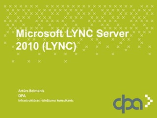 Microsoft LYNC Server 2010 (LYNC) Artūrs Belmanis DPA Infrastruktūras risinājumu konsultants 