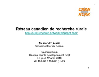 Réseau canadien de recherche rurale
    http://rural-research-network.blogspot.com/


              Alessandro Alasia
           Coordonnateur du Réseau

                Présentation au
       Réseau pour le développement rural
             Le jeudi 12 août 2010
          de 13 h 30 à 15 h 00 (HNE)

                                                  1
 