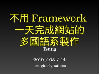 不用 Framework 
 一天完成網站的
  多國語系製作
        Tsung

   2010 / 08 / 14
    tsunghao@gmail.com
 