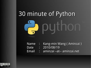 30 minute of Python



  Name    : Kang-min Wang ( Aminzai )
  Date    : 2010/08/19
  Email   : aminzai –at-- aminzai.net
 