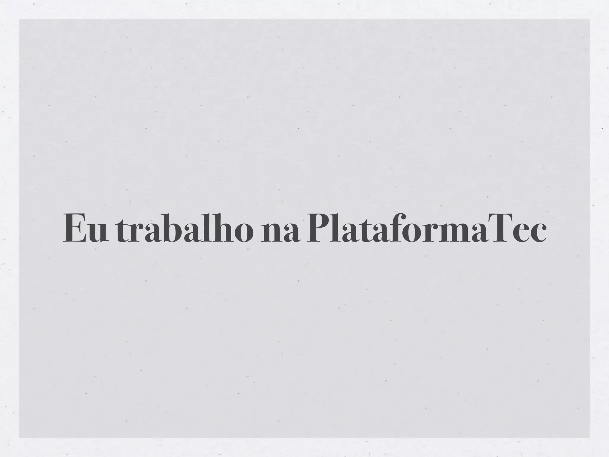 Eu trabalho na PlataformaTec
 