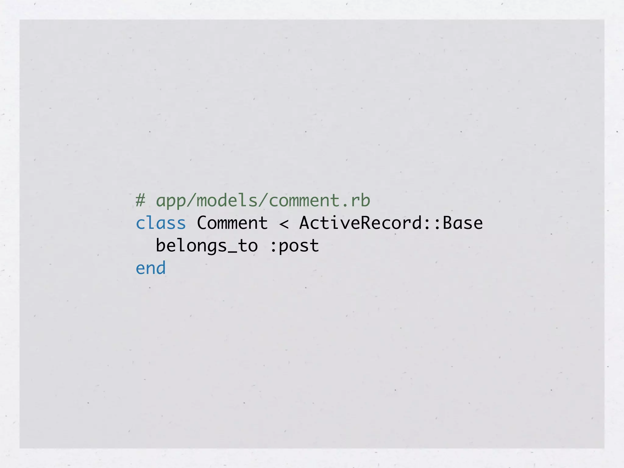 # app/models/comment.rb
class Comment < ActiveRecord::Base
  belongs_to :post
end
 