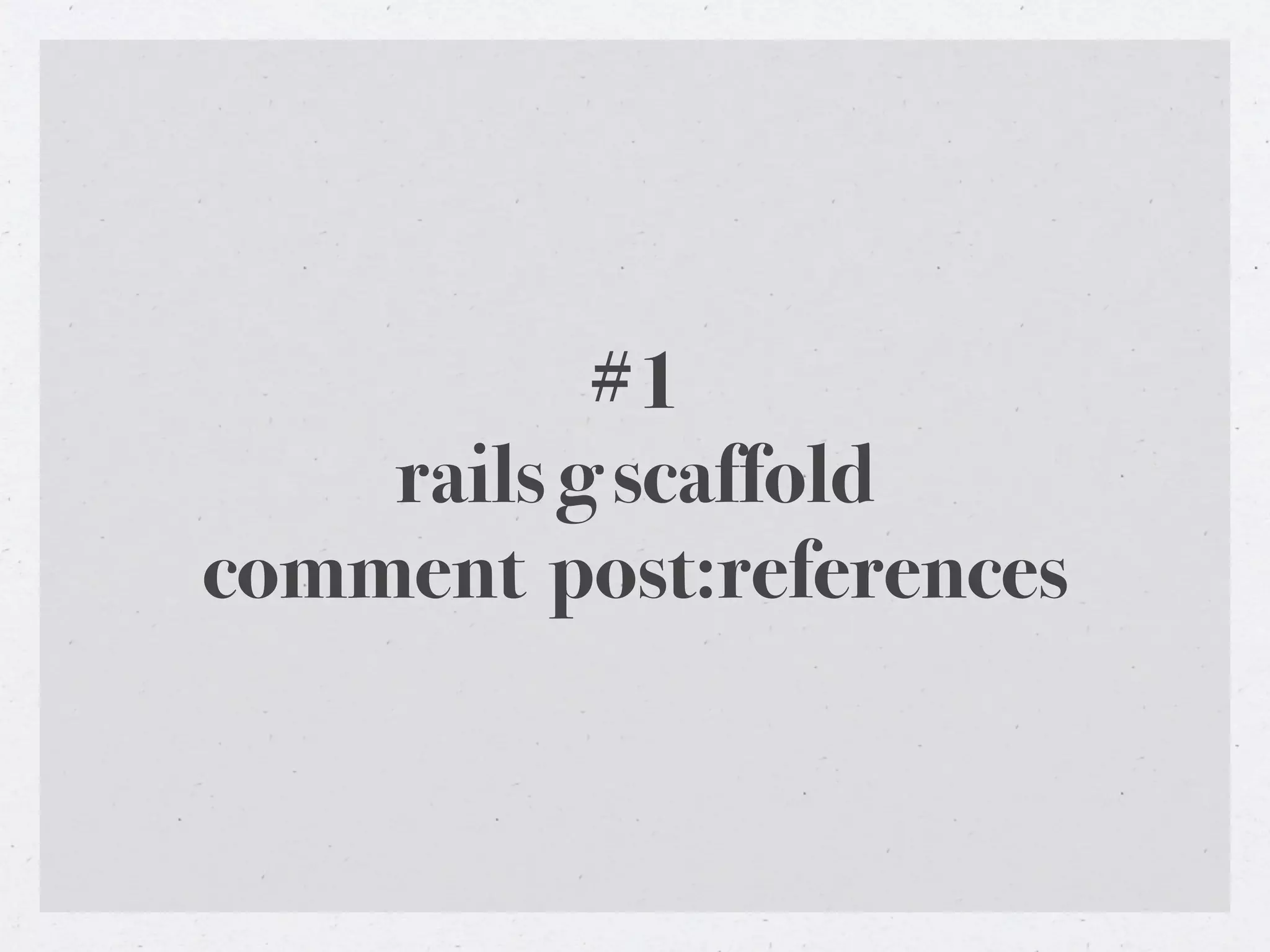 #1
    rails g scaffold
comment post:references
 