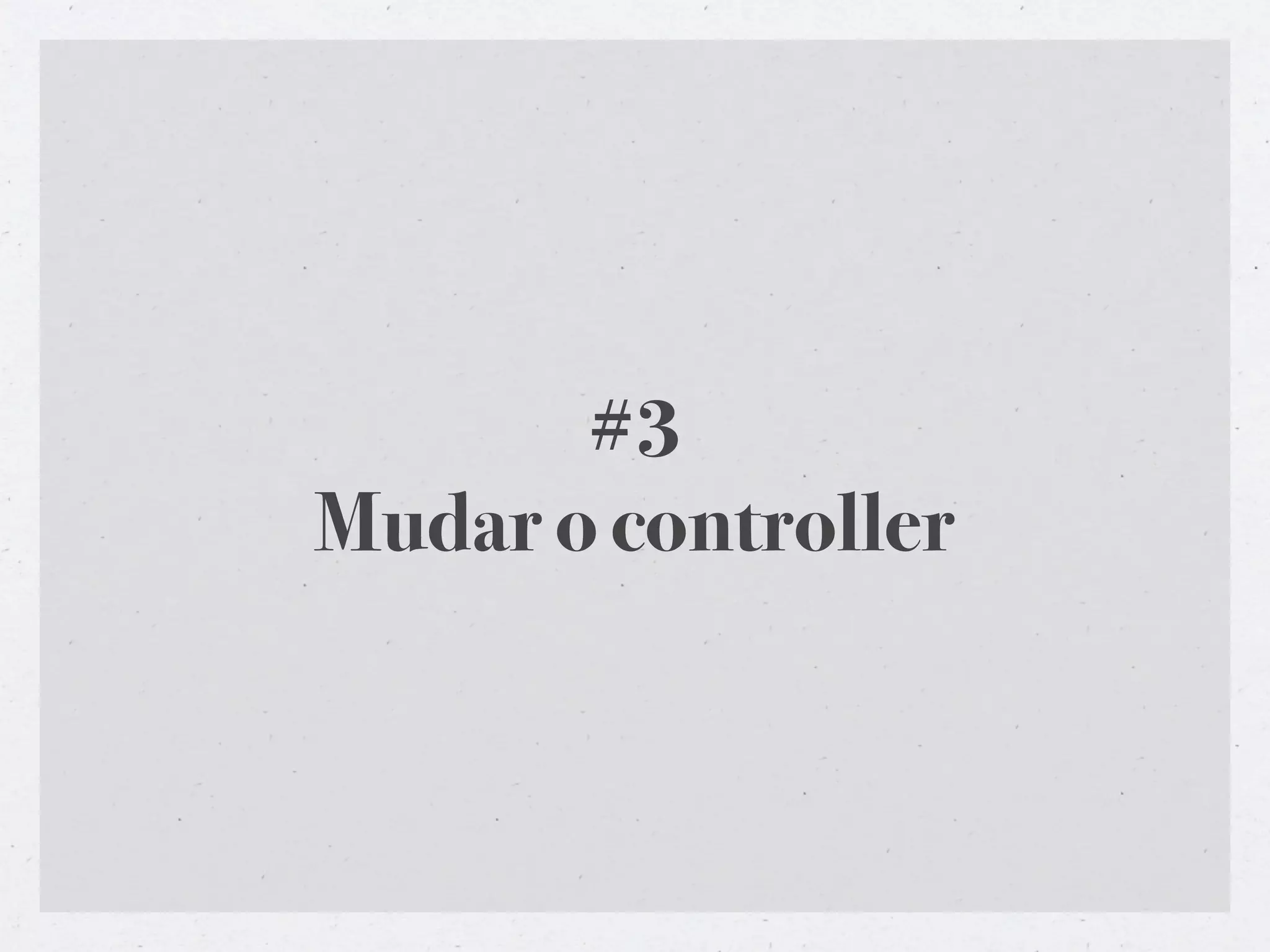 #3
Mudar o controller
 