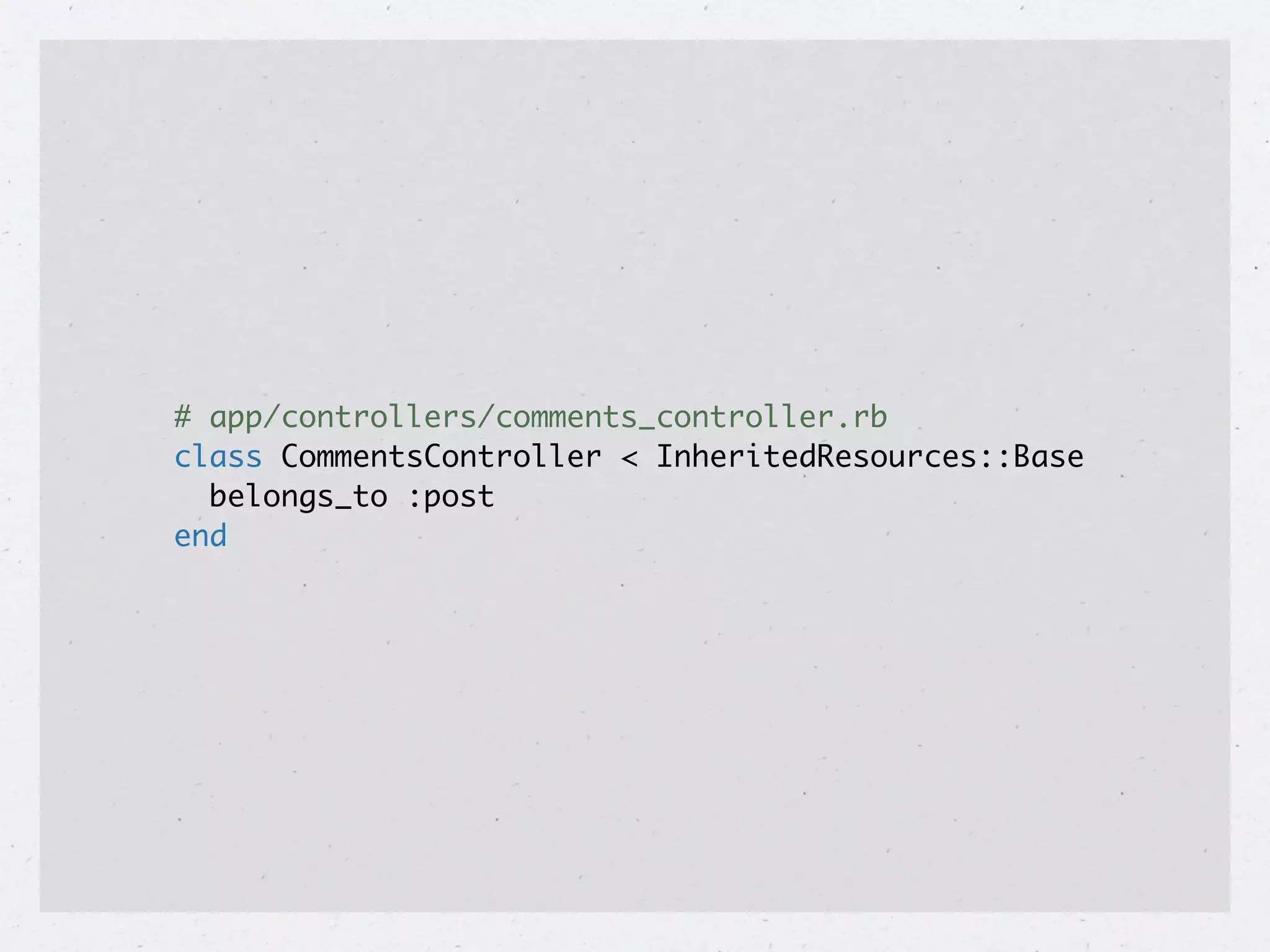 # app/controllers/comments_controller.rb
class CommentsController < InheritedResources::Base
  belongs_to :post
end
 