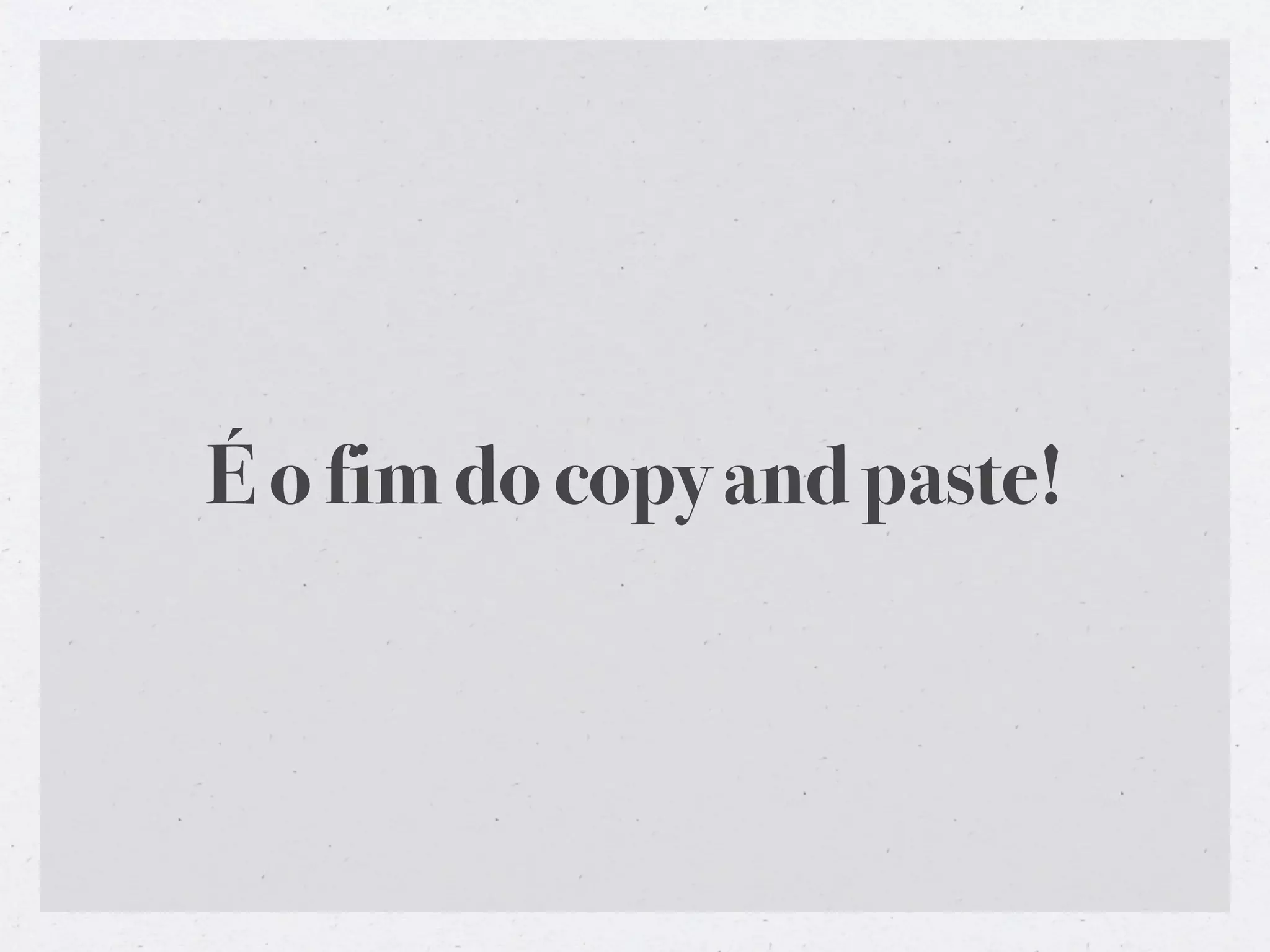 É o fim do copy and paste!
 