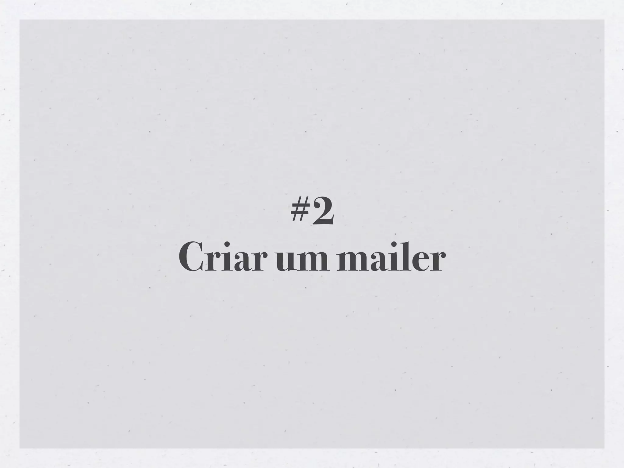 #2
Criar um mailer
 