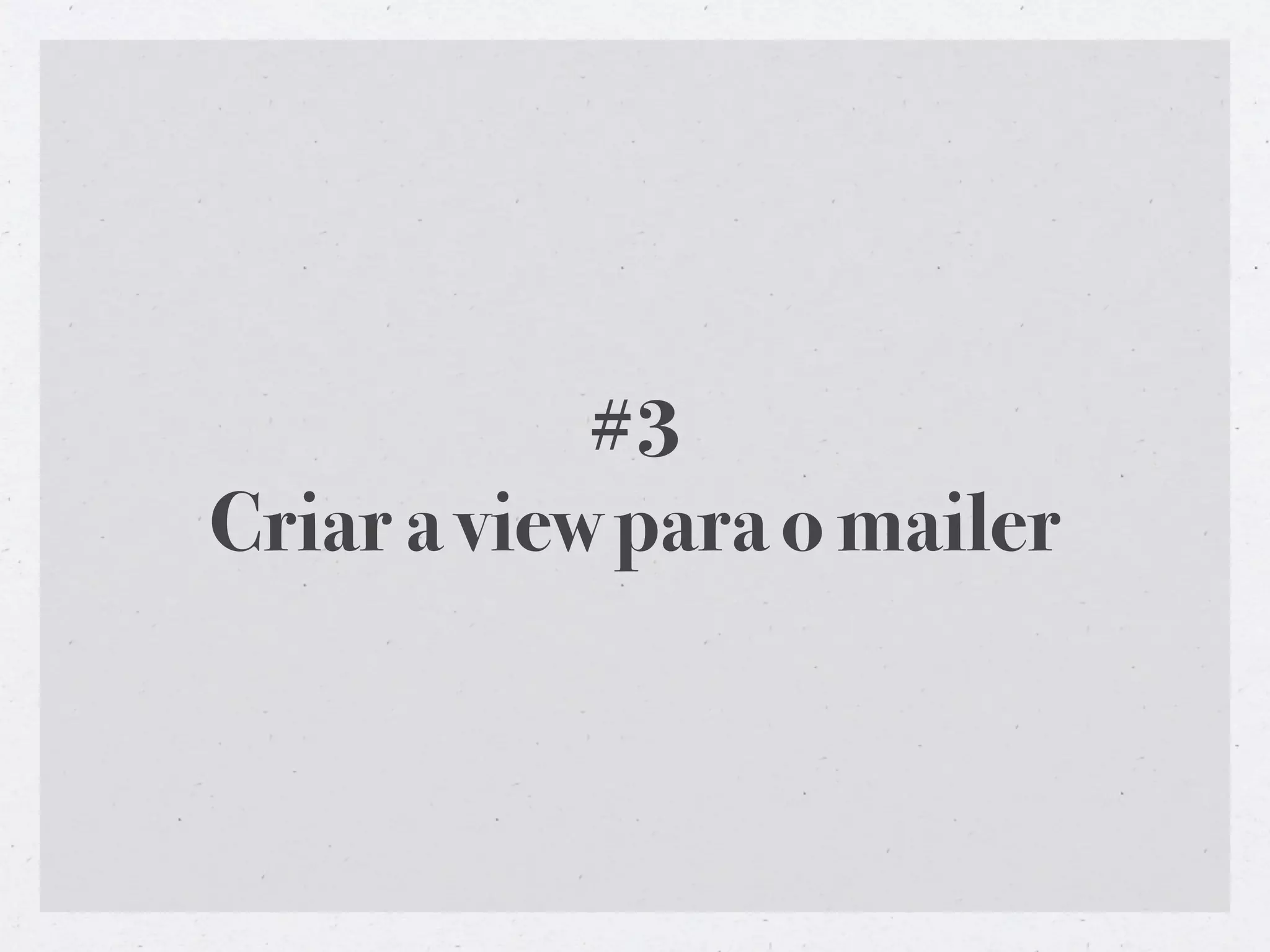 #3
Criar a view para o mailer
 